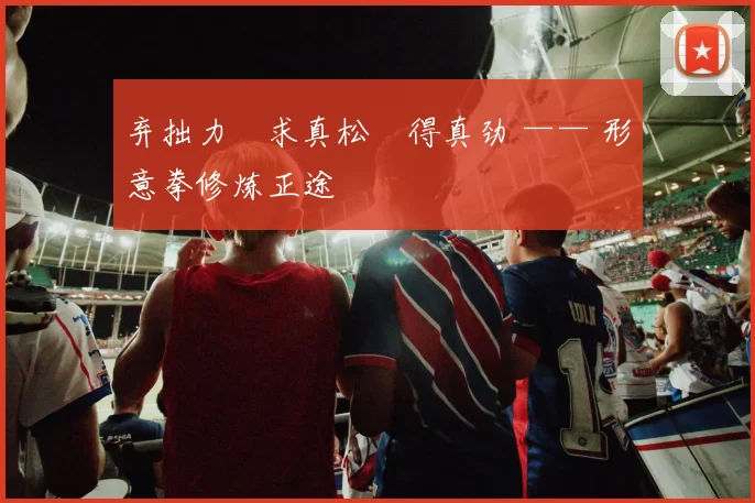 弃拙力・求真松・得真劲 —— 形意拳修炼正途