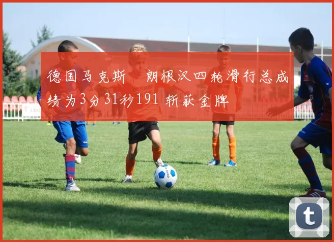 德国马克斯・朗根汉四轮滑行总成绩为3分31秒191 斩获金牌