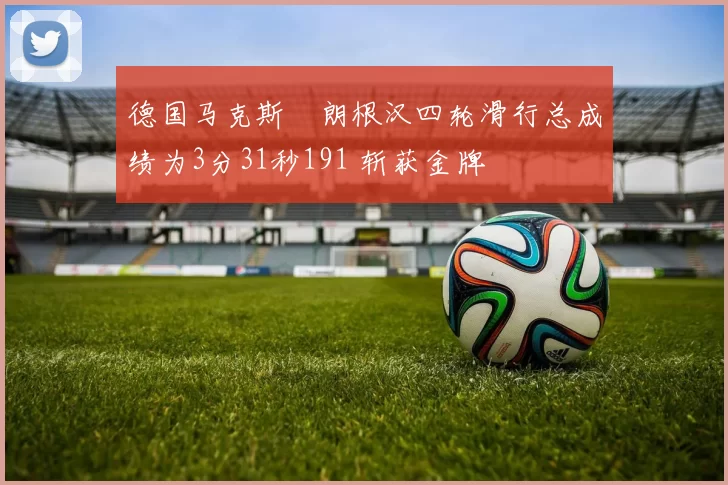 德国马克斯・朗根汉四轮滑行总成绩为3分31秒191 斩获金牌