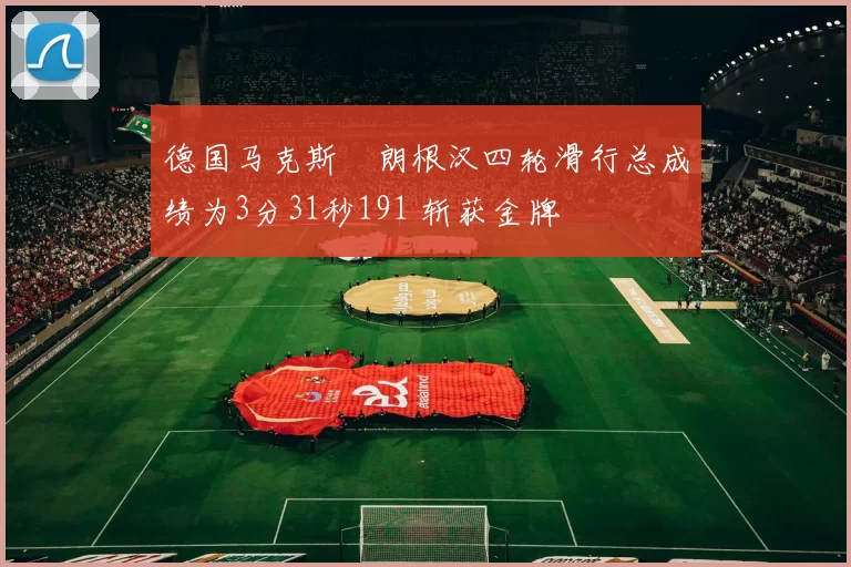 德国马克斯・朗根汉四轮滑行总成绩为3分31秒191 斩获金牌