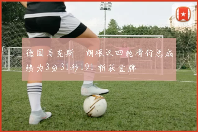 德国马克斯・朗根汉四轮滑行总成绩为3分31秒191 斩获金牌