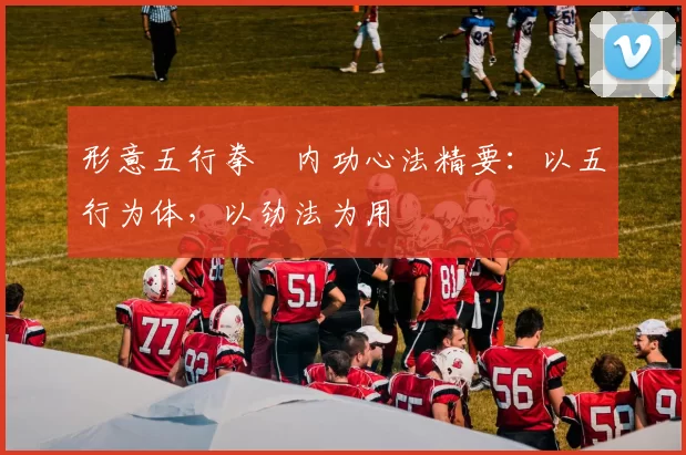 形意五行拳・内功心法精要：以五行为体，以劲法为用