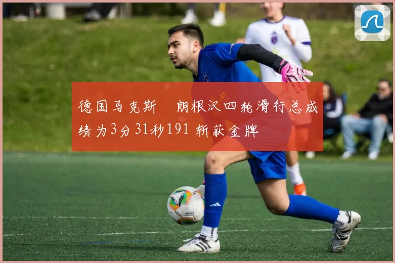 德国马克斯・朗根汉四轮滑行总成绩为3分31秒191 斩获金牌