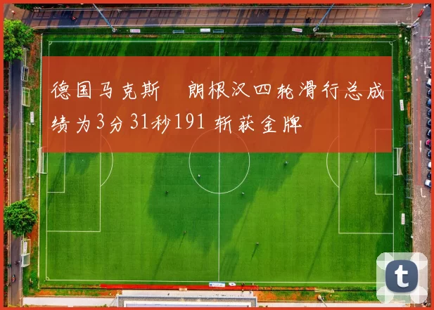 德国马克斯・朗根汉四轮滑行总成绩为3分31秒191 斩获金牌