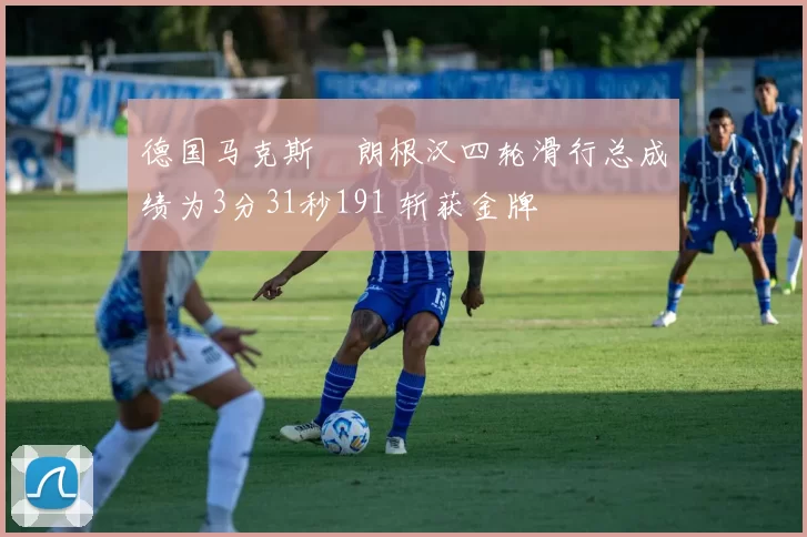 德国马克斯・朗根汉四轮滑行总成绩为3分31秒191 斩获金牌