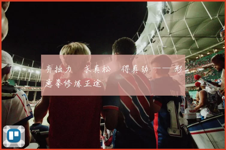 弃拙力・求真松・得真劲 —— 形意拳修炼正途