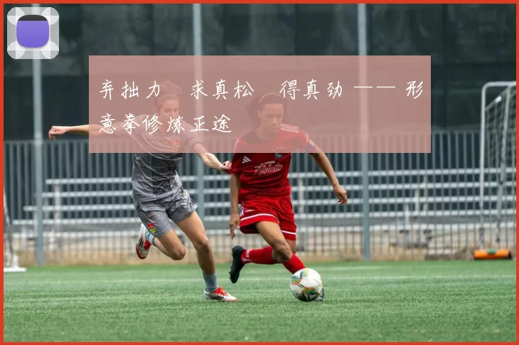 弃拙力・求真松・得真劲 —— 形意拳修炼正途