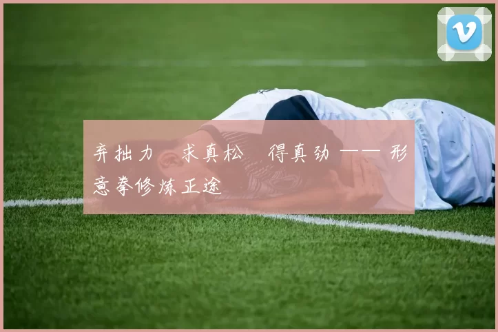 弃拙力・求真松・得真劲 —— 形意拳修炼正途