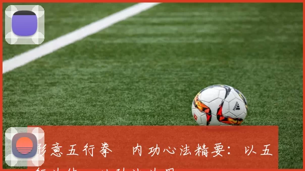 形意五行拳・内功心法精要:以五行为体,以劲法为用