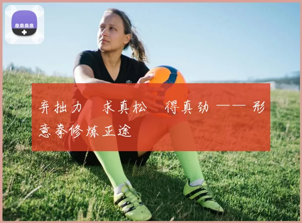 弃拙力・求真松・得真劲 —— 形意拳修炼正途