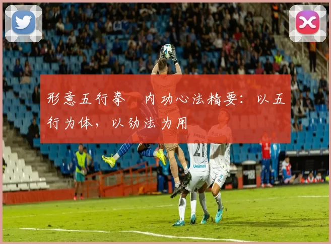 形意五行拳・内功心法精要：以五行为体，以劲法为用