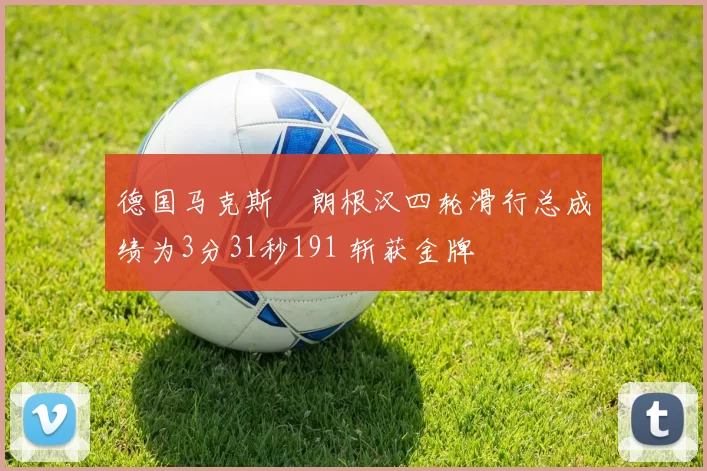 德国马克斯・朗根汉四轮滑行总成绩为3分31秒191 斩获金牌