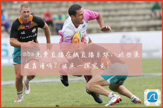 nba免费直播在线直播乐球,这些渠道靠谱吗?快来一探究竟!
