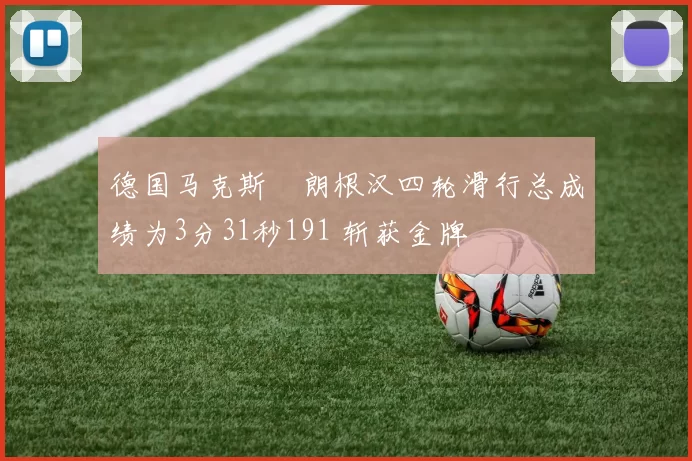 德国马克斯・朗根汉四轮滑行总成绩为3分31秒191 斩获金牌