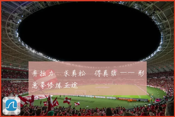 弃拙力・求真松・得真劲 —— 形意拳修炼正途