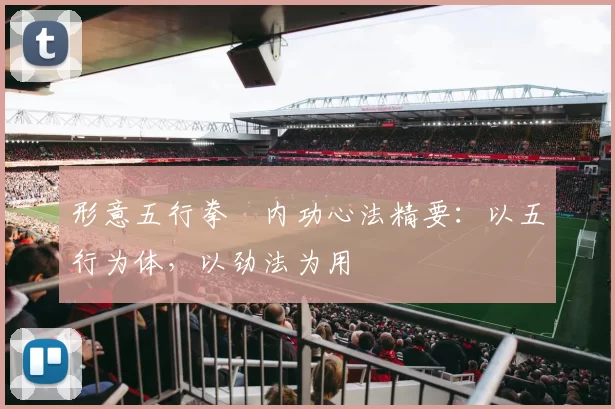 形意五行拳・内功心法精要：以五行为体，以劲法为用