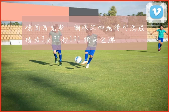 德国马克斯・朗根汉四轮滑行总成绩为3分31秒191 斩获金牌