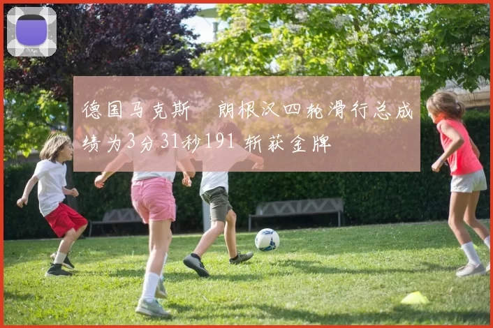 德国马克斯・朗根汉四轮滑行总成绩为3分31秒191 斩获金牌