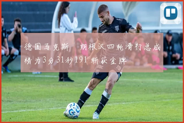 德国马克斯・朗根汉四轮滑行总成绩为3分31秒191 斩获金牌