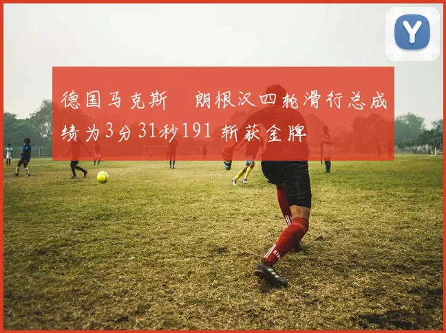 德国马克斯・朗根汉四轮滑行总成绩为3分31秒191 斩获金牌