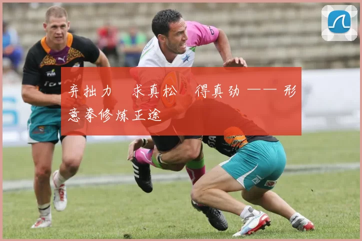 弃拙力・求真松・得真劲 —— 形意拳修炼正途