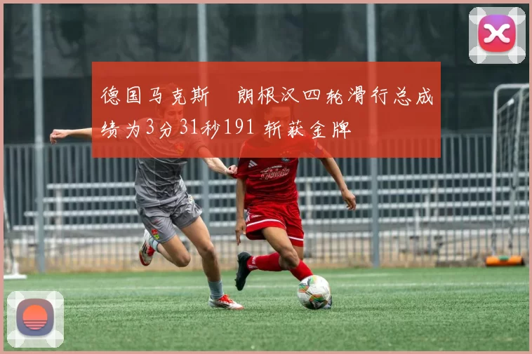 德国马克斯・朗根汉四轮滑行总成绩为3分31秒191 斩获金牌