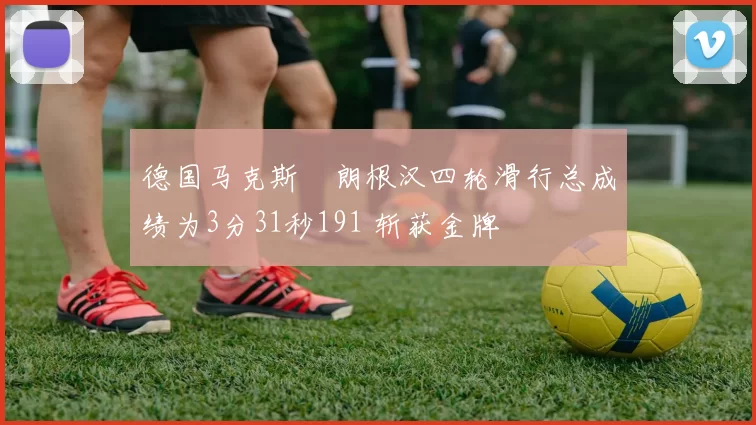 德国马克斯・朗根汉四轮滑行总成绩为3分31秒191 斩获金牌