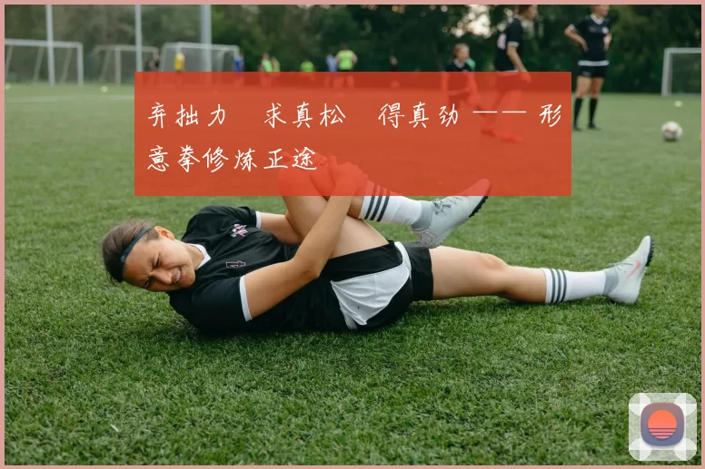 弃拙力・求真松・得真劲 —— 形意拳修炼正途