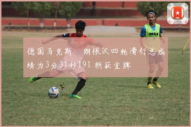 德国马克斯・朗根汉四轮滑行总成绩为3分31秒191 斩获金牌