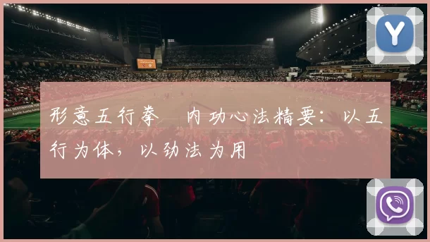形意五行拳・内功心法精要:以五行为体,以劲法为用