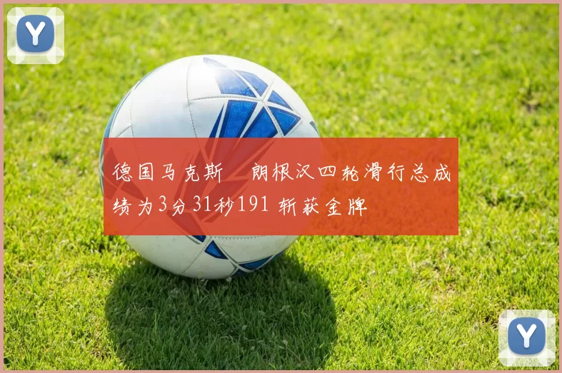 德国马克斯・朗根汉四轮滑行总成绩为3分31秒191 斩获金牌