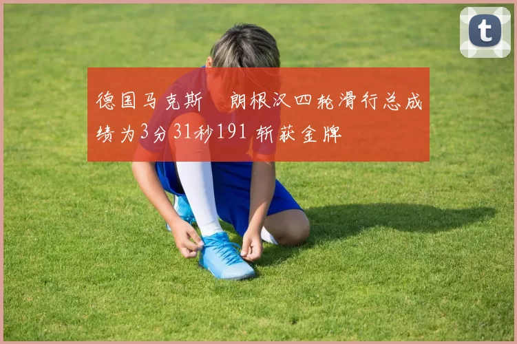 德国马克斯・朗根汉四轮滑行总成绩为3分31秒191 斩获金牌