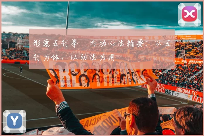 形意五行拳・内功心法精要：以五行为体，以劲法为用