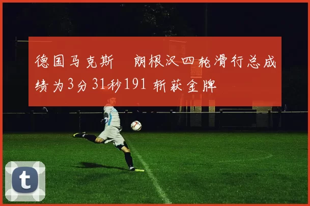 德国马克斯・朗根汉四轮滑行总成绩为3分31秒191 斩获金牌