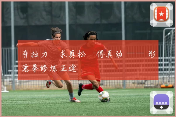 弃拙力・求真松・得真劲 —— 形意拳修炼正途