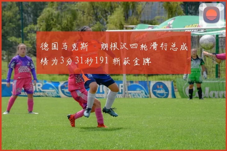 德国马克斯・朗根汉四轮滑行总成绩为3分31秒191 斩获金牌