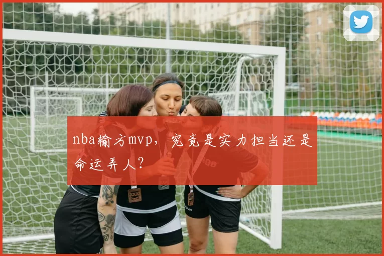 nba输方mvp，究竟是实力担当还是命运弄人？