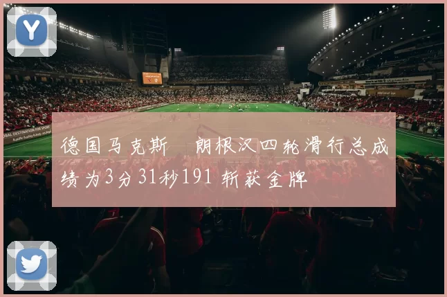 德国马克斯・朗根汉四轮滑行总成绩为3分31秒191 斩获金牌