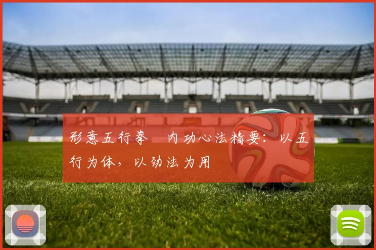 形意五行拳・内功心法精要：以五行为体，以劲法为用