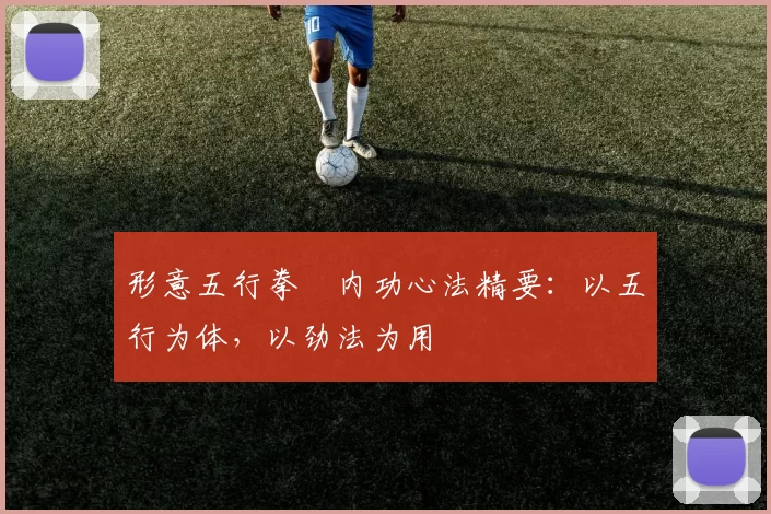 形意五行拳・内功心法精要：以五行为体，以劲法为用