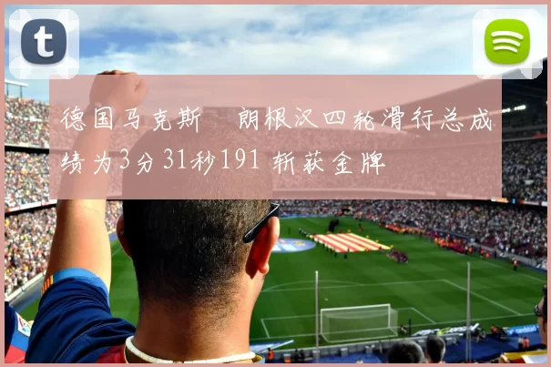 德国马克斯・朗根汉四轮滑行总成绩为3分31秒191 斩获金牌