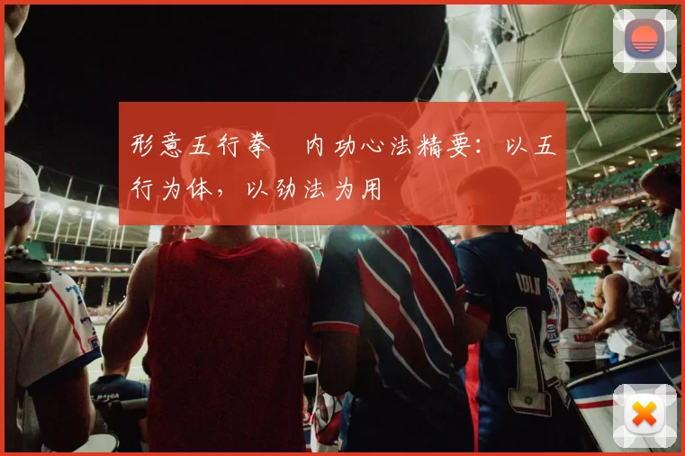 形意五行拳・内功心法精要:以五行为体,以劲法为用