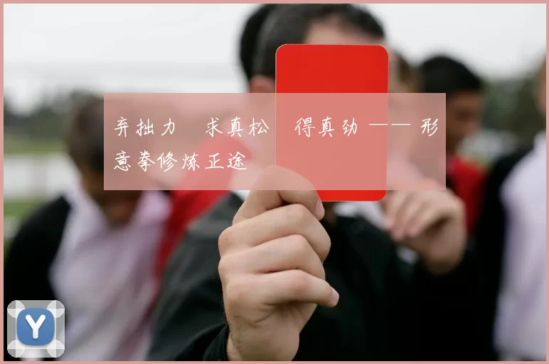 弃拙力・求真松・得真劲 —— 形意拳修炼正途