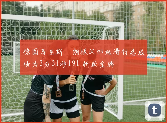 德国马克斯・朗根汉四轮滑行总成绩为3分31秒191 斩获金牌