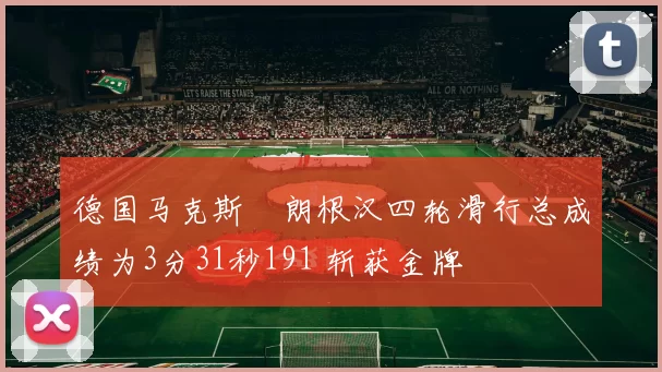 德国马克斯・朗根汉四轮滑行总成绩为3分31秒191 斩获金牌