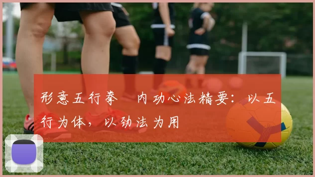 形意五行拳・内功心法精要：以五行为体，以劲法为用