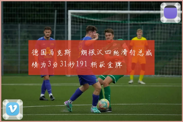 德国马克斯・朗根汉四轮滑行总成绩为3分31秒191 斩获金牌