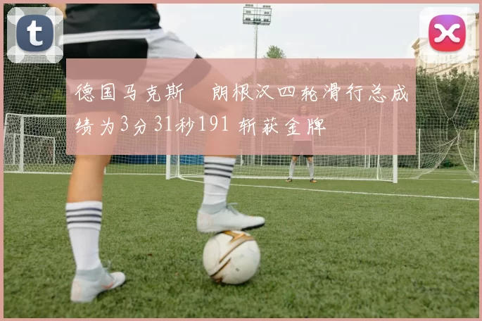 德国马克斯・朗根汉四轮滑行总成绩为3分31秒191 斩获金牌