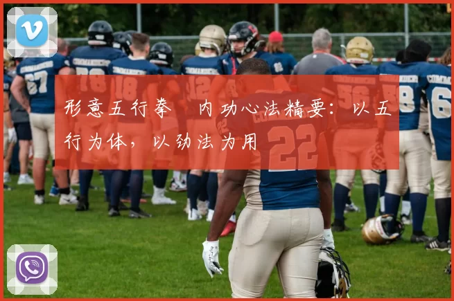 形意五行拳・内功心法精要：以五行为体，以劲法为用