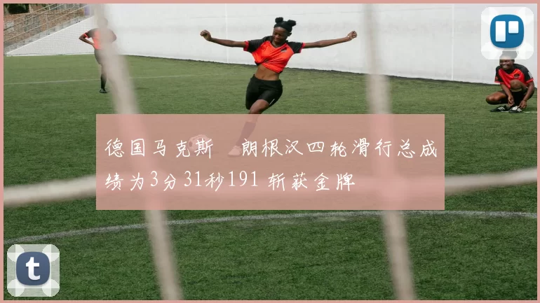 德国马克斯・朗根汉四轮滑行总成绩为3分31秒191 斩获金牌